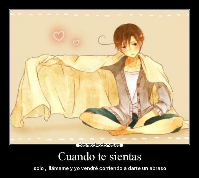 Cuando te sientas - solo , llámame y yo vendré corriendo a darte un abraso