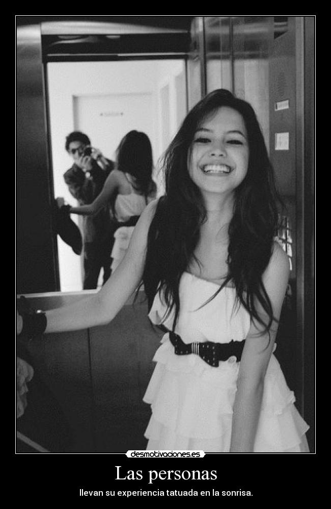 Las personas - llevan su experiencia tatuada en la sonrisa.