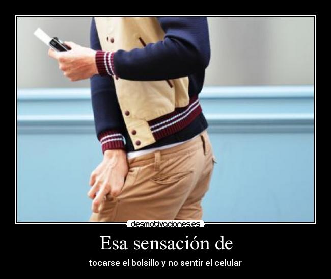 Esa sensación de - tocarse el bolsillo y no sentir el celular