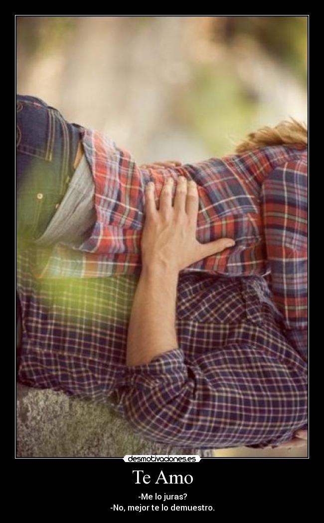 Te Amo - -Me lo juras?
-No, mejor te lo demuestro.