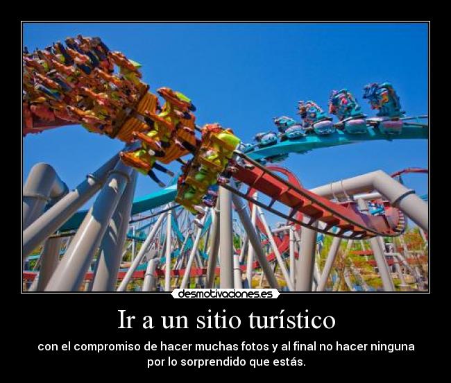 Ir a un sitio turístico - con el compromiso de hacer muchas fotos y al final no hacer ninguna
por lo sorprendido que estás.