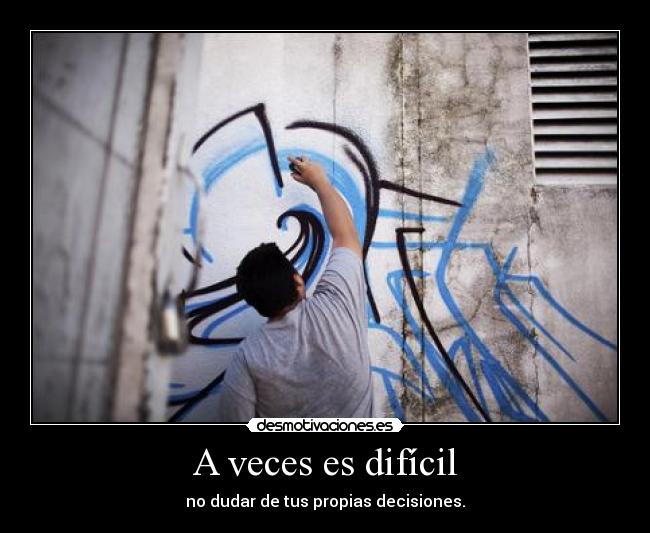 A veces es difícil - no dudar de tus propias decisiones.