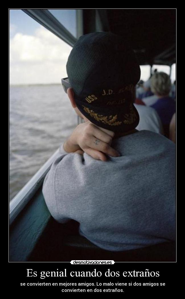 Es genial cuando dos extraños - se convierten en mejores amigos. Lo malo viene si dos amigos se
convierten en dos extraños.