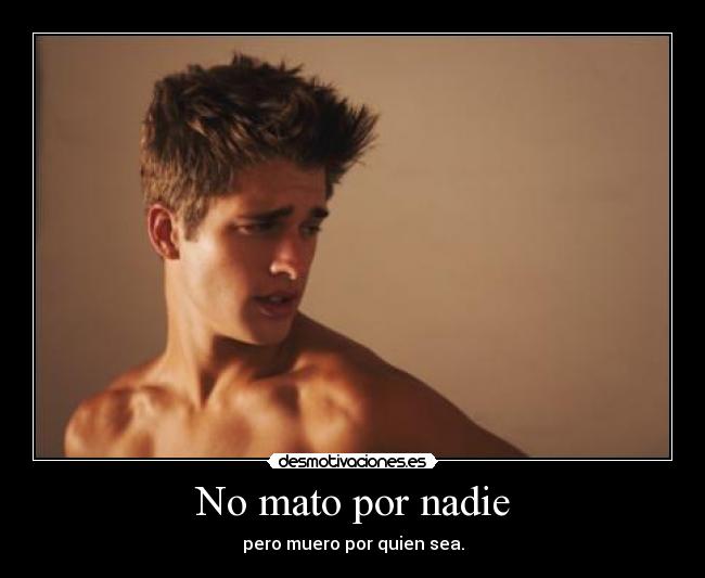 No mato por nadie - pero muero por quien sea.