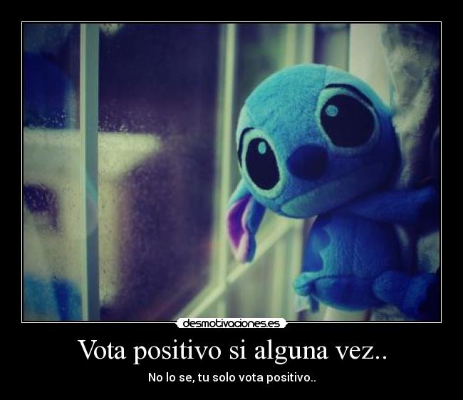 Vota positivo si alguna vez.. - No lo se, tu solo vota positivo..