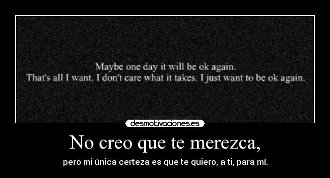 No creo que te merezca, -