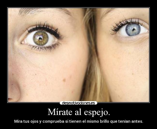 Mírate al espejo. - Mira tus ojos y comprueba si tienen el mismo brillo que tenían antes.