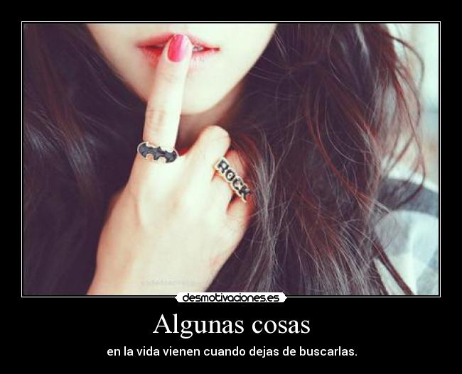 Algunas cosas - en la vida vienen cuando dejas de buscarlas.