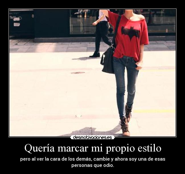Quería marcar mi propio estilo - pero al ver la cara de los demás, cambie y ahora soy una de esas personas que odio.