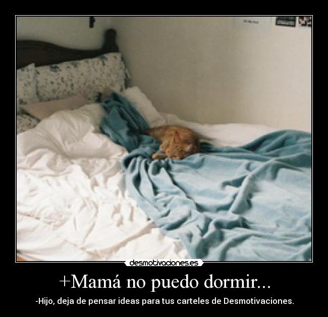 +Mamá no puedo dormir... - -Hijo, deja de pensar ideas para tus carteles de Desmotivaciones.