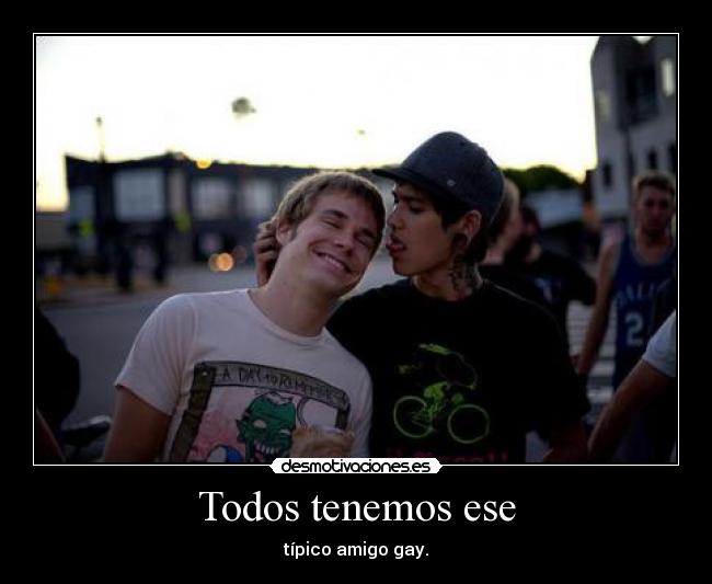 Todos tenemos ese - típico amigo gay.