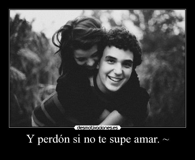 Y perdón si no te supe amar. ~ -