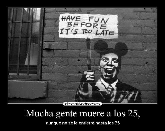 Mucha gente muere a los 25, - 