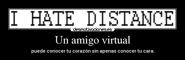 Un amigo virtual - puede conocer tu corazón sin apenas conocer tu cara.