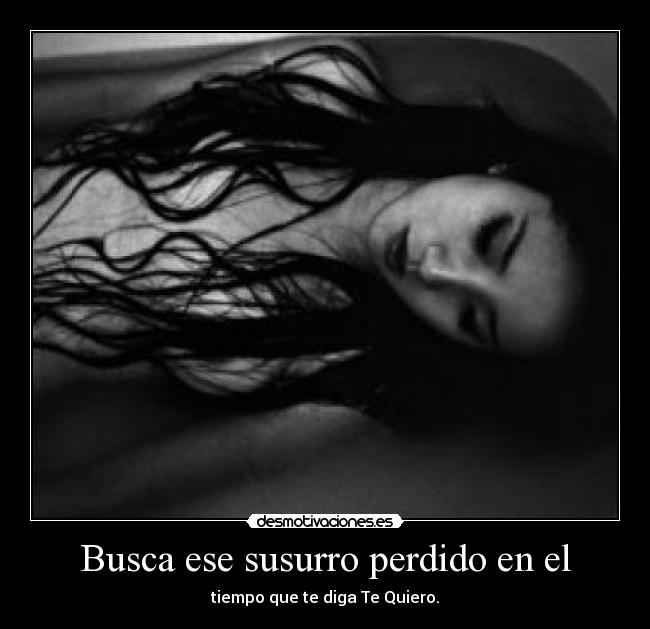 Busca ese susurro perdido en el - tiempo que te diga Te Quiero.