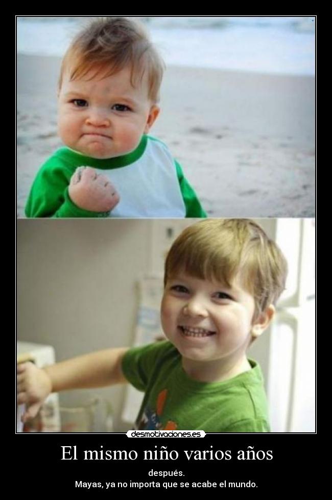 El mismo niño varios años - después.
Mayas, ya no importa que se acabe el mundo.