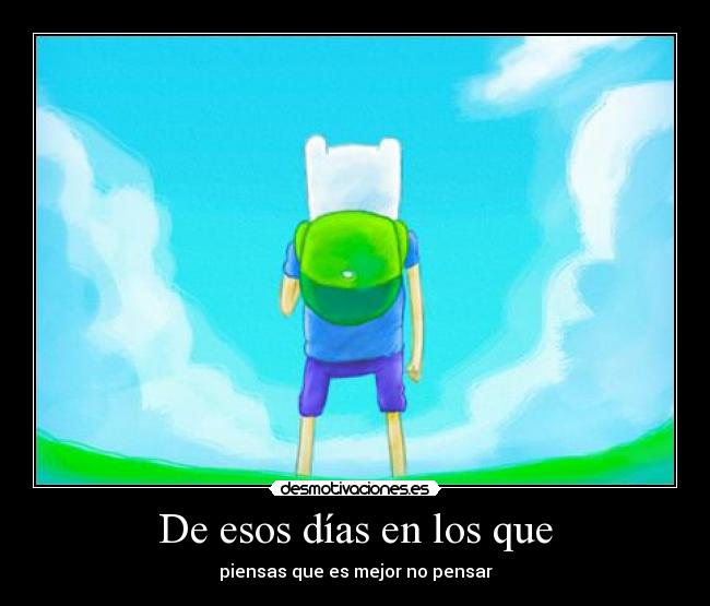 De esos días en los que - piensas que es mejor no pensar