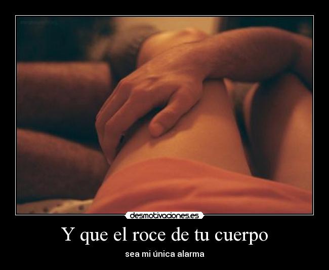 Y que el roce de tu cuerpo -