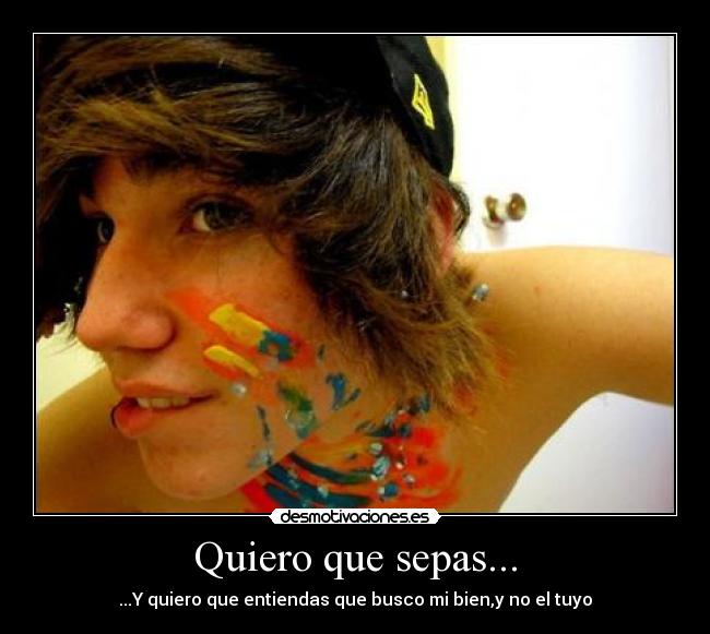 Quiero que sepas... - ...Y quiero que entiendas que busco mi bien,y no el tuyo
