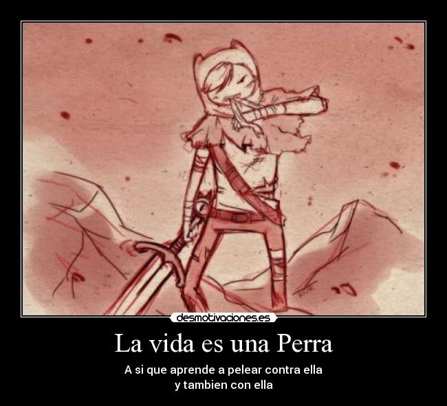 La vida es una Perra - A si que aprende a pelear contra ella
y tambien con ella