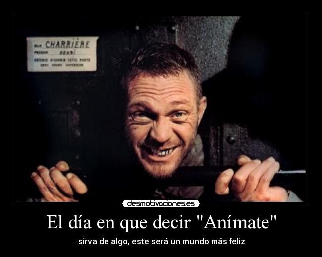 El día en que decir Anímate - sirva de algo, este será un mundo más feliz
