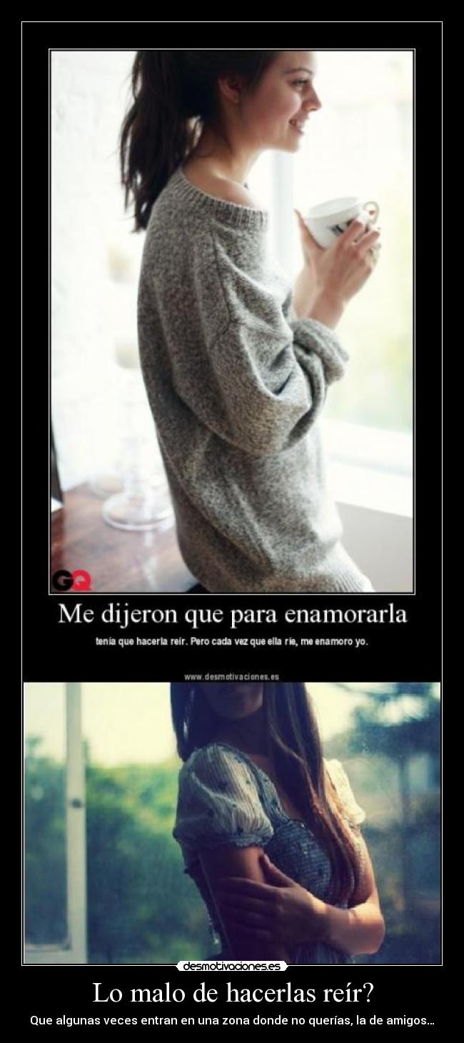 Lo malo de hacerlas reír? - Que algunas veces entran en una zona donde no querías, la de amigos…