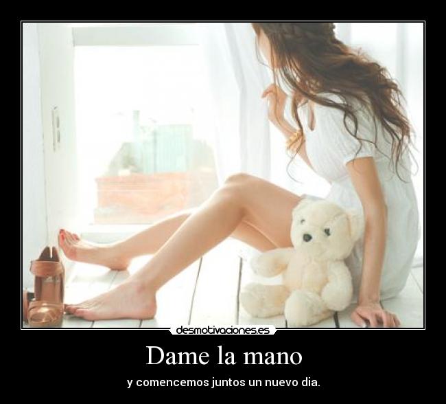 Dame la mano - y comencemos juntos un nuevo dia.