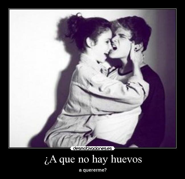 ¿A que no hay huevos - a quererme?
