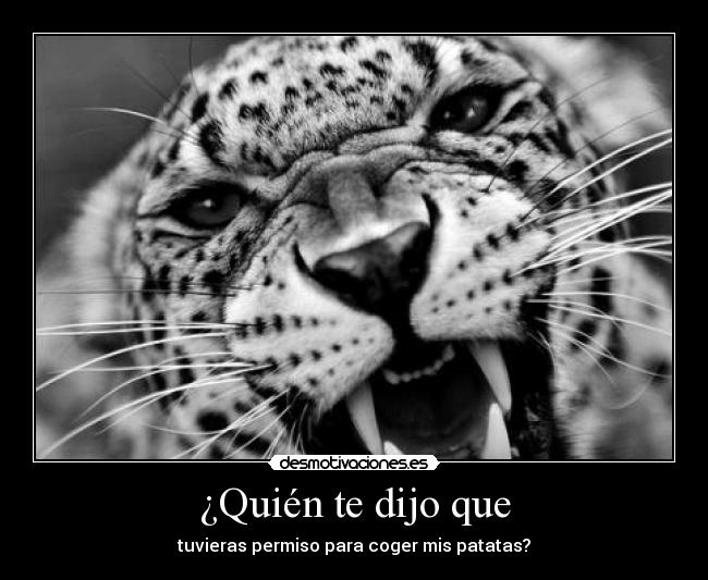 ¿Quién te dijo que - tuvieras permiso para coger mis patatas?