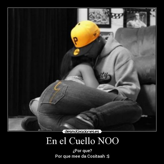 En el Cuello NOO - ¿Por que?
Por que mee da Cositaah :$