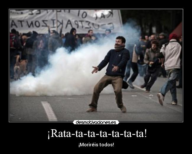 ¡Rata-ta-ta-ta-ta-ta-ta! - ¡Moriréis todos!