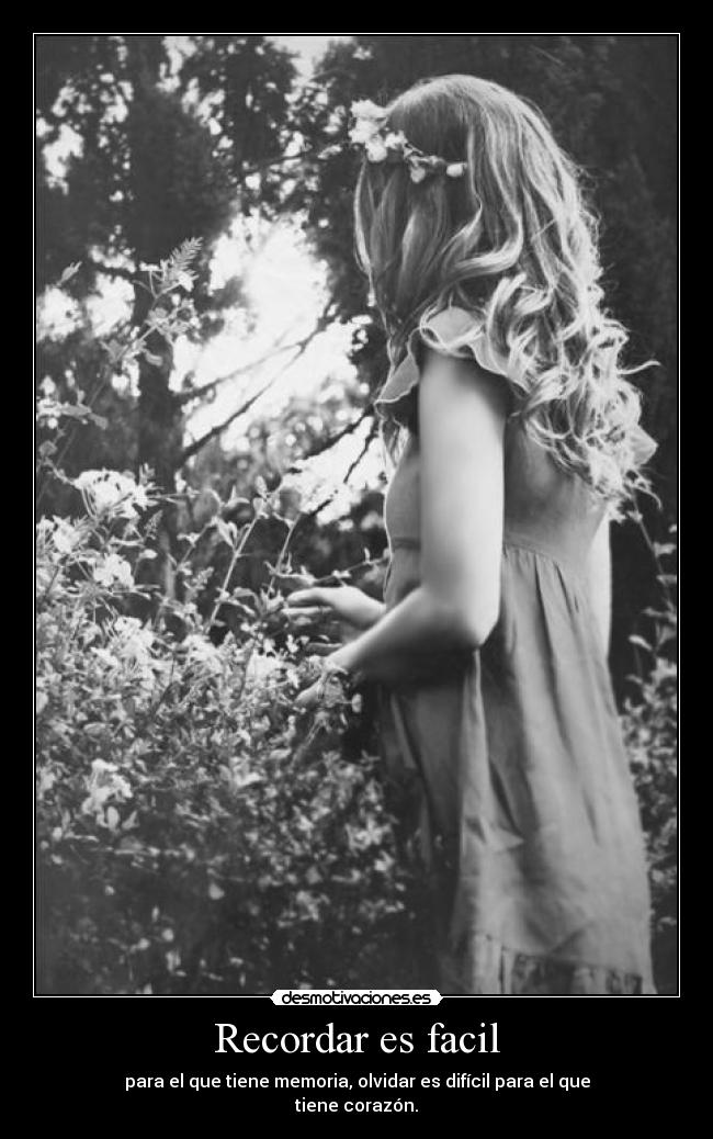 Recordar es facil - para el que tiene memoria, olvidar es difícil para el que
tiene corazón.