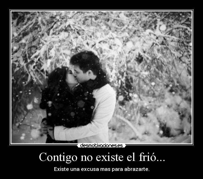 Contigo no existe el frió... - Existe una excusa mas para abrazarte.