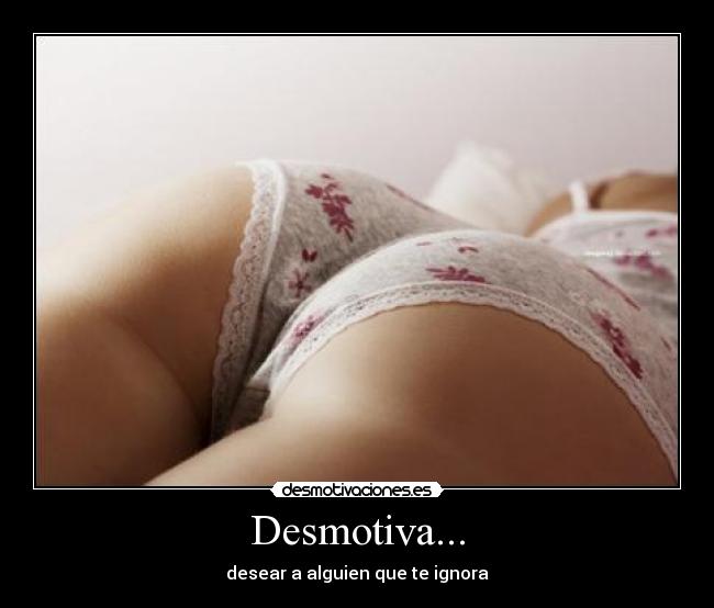 Desmotiva... - desear a alguien que te ignora