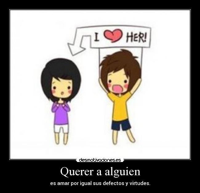 Querer a alguien - es amar por igual sus defectos y virtudes.