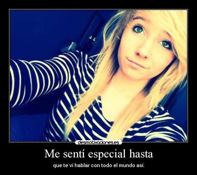 Me sentí especial hasta - que te vi hablar con todo el mundo así.