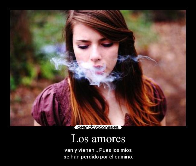 Los amores - van y vienen... Pues los míos
se han perdido por el camino.