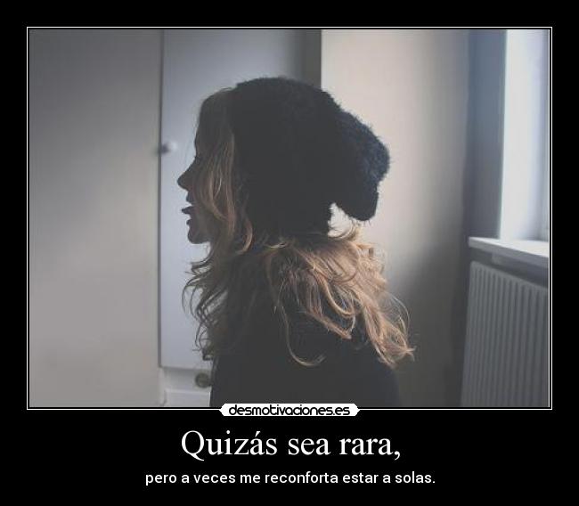 Quizás sea rara, - pero a veces me reconforta estar a solas.