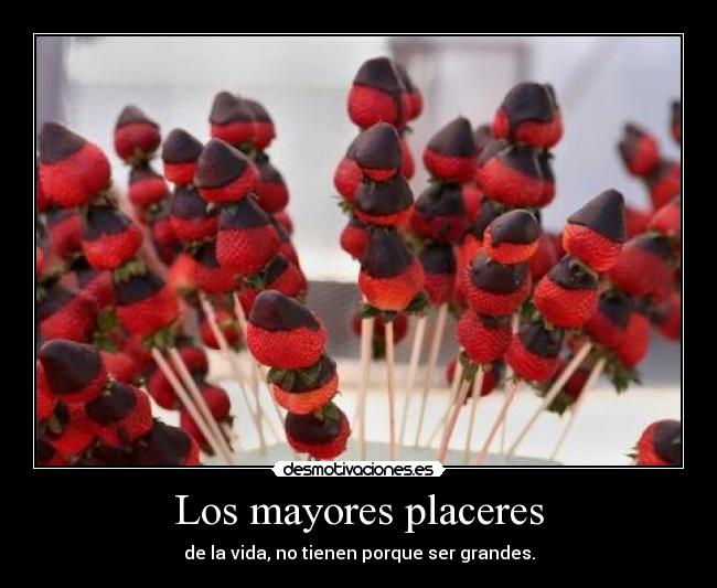 Los mayores placeres - de la vida, no tienen porque ser grandes.
