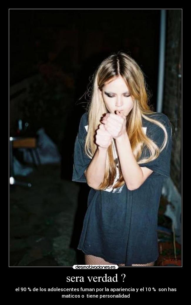 sera verdad ? - el 90 % de los adolescentes fuman por la apariencia y el 10 % son has
maticos o tiene personalidad
