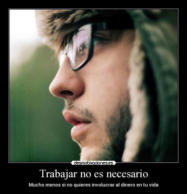 Trabajar no es necesario - Mucho menos si no quieres involucrar al dinero en tu vida