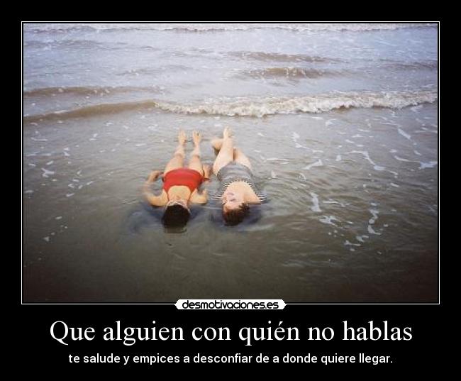 Que alguien con quién no hablas -