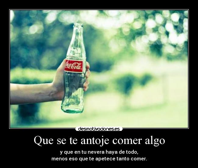 Que se te antoje comer algo - y que en tu nevera haya de todo,
menos eso que te apetece tanto comer.