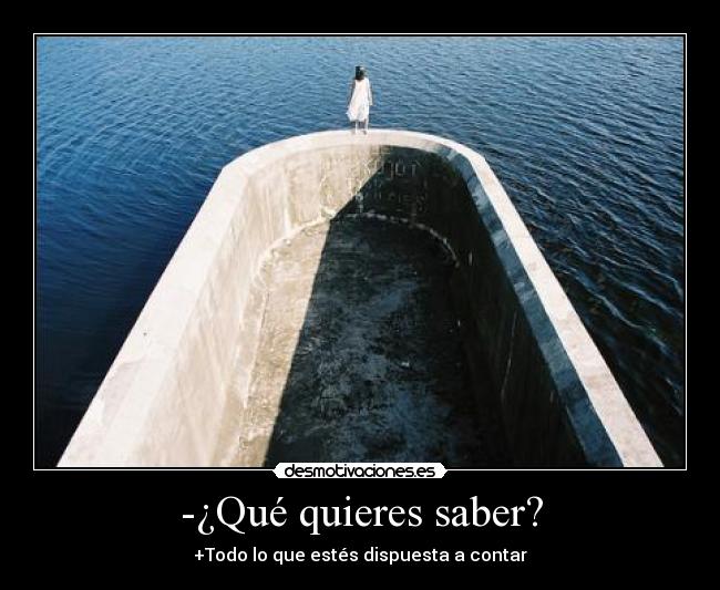 -¿Qué quieres saber? -