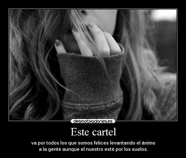 Este cartel - va por todos los que somos felices levantando el ánimo
a la gente aunque el nuestro esté por los suelos.