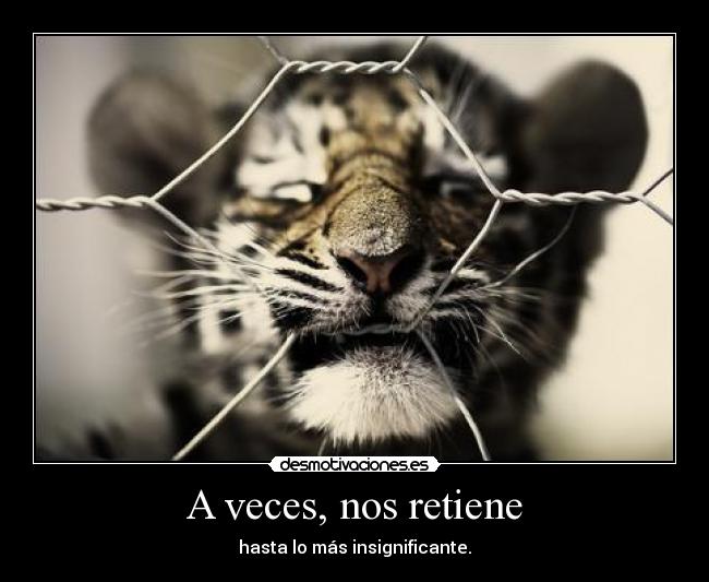 A veces, nos retiene - hasta lo más insignificante.