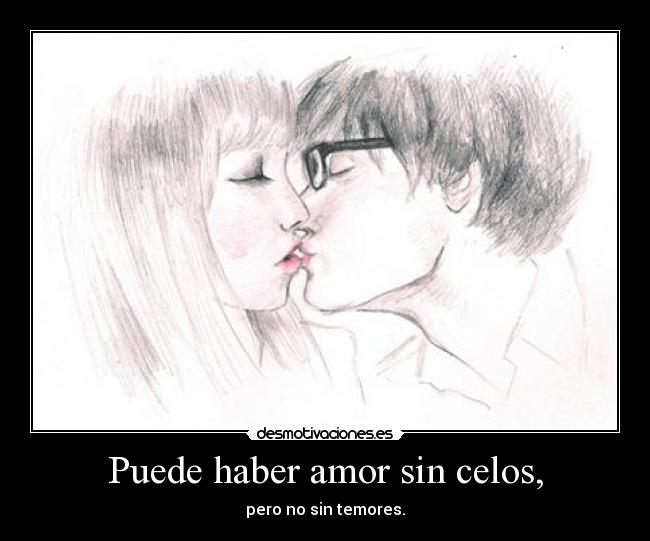 Puede haber amor sin celos, - pero no sin temores.