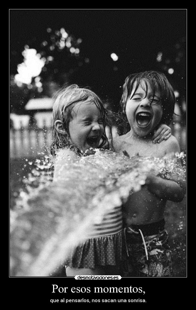 Por esos momentos, -