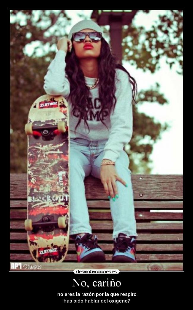 No, cariño - no eres la razón por la que respiro
has oido hablar del oxigeno?