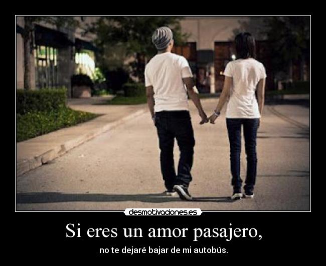 Si eres un amor pasajero, -